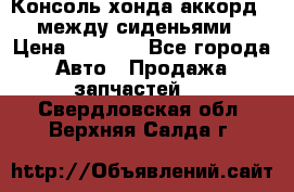 Консоль хонда аккорд 7 между сиденьями › Цена ­ 1 999 - Все города Авто » Продажа запчастей   . Свердловская обл.,Верхняя Салда г.